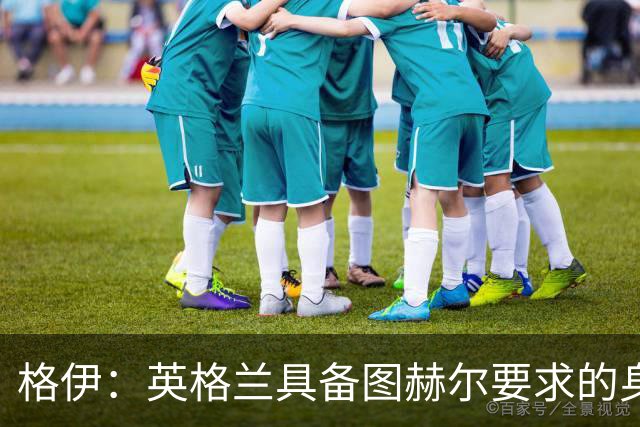 格伊：英格兰具备图赫尔要求的身体强度 我是否出场不重要