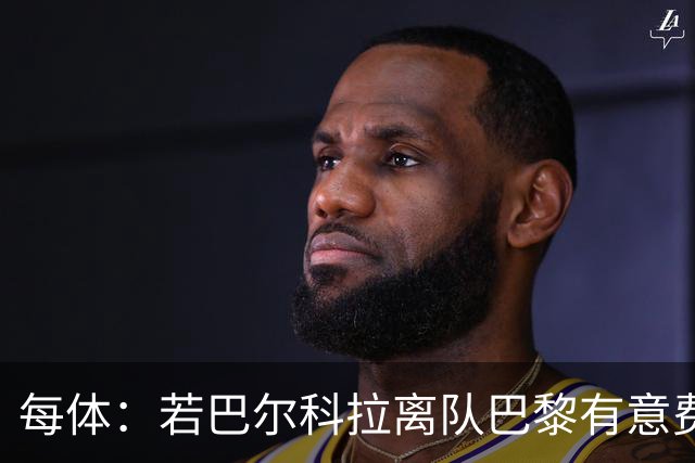 每体：若巴尔科拉离队巴黎有意费兰，但弗里克视其为关键球员