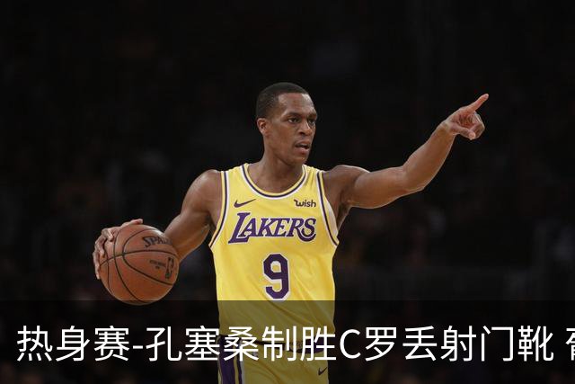 热身赛-孔塞桑制胜C罗丢射门靴 葡萄牙2-1尼日利亚