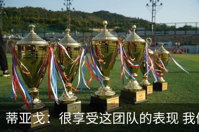 蒂亚戈：很享受这团队的表现 我们能适应任何情况