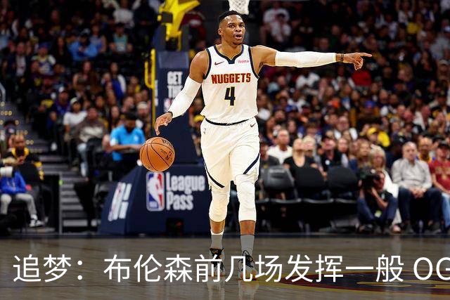 追梦：布伦森前几场发挥一般 OG更稳定 若能五场拿下OG就是FMVP