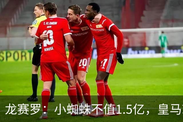龙赛罗：小蜘蛛不值1.5亿，皇马就是故意抬高身价给巴萨制造阻碍